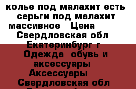 колье под малахит,есть серьги под малахит массивное › Цена ­ 600 - Свердловская обл., Екатеринбург г. Одежда, обувь и аксессуары » Аксессуары   . Свердловская обл.,Екатеринбург г.